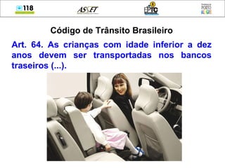 Código de Trânsito Brasileiro Art. 64. As crianças com idade inferior a dez anos devem ser transportadas nos bancos traseiros (...). 