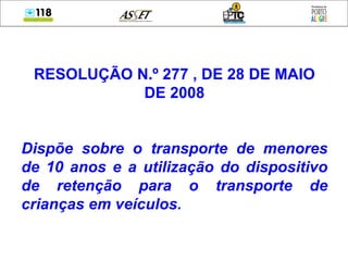 RESOLUÇÃO N.º 277 , DE 28 DE MAIO DE 2008 Dispõe sobre o transporte de menores de 10 anos e a utilização do dispositivo de retenção para o transporte de crianças em veículos . 
