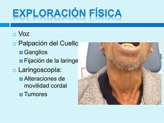 Exploración físicaVozPalpación del CuelloGangliosFijación de la laringeLaringoscopía:Alteraciones de movilidad cordalTumores