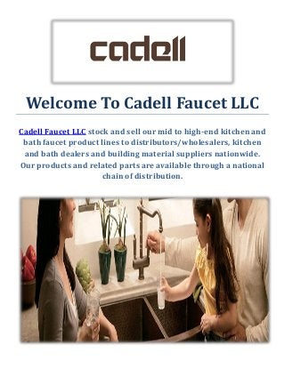 Welcome To Cadell Faucet LLC
Cadell Faucet LLC stock and sell our mid to high-end kitchen and
bath faucet product lines to distributors/wholesalers, kitchen
and bath dealers and building material suppliers nationwide.
Our products and related parts are available through a national
chain of distribution.
 