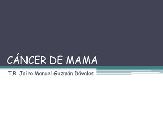 CÁNCER DE MAMA
T.R. Jairo Manuel Guzmán Dávalos
 