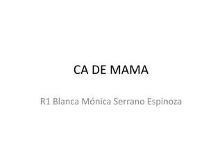CA DE MAMA
R1 Blanca Mónica Serrano Espinoza
 