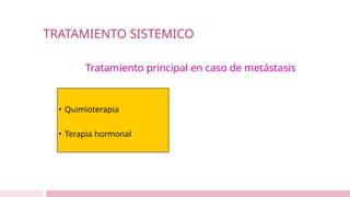 TRATAMIENTO SISTEMICO
Tratamiento principal en caso de metástasis
• Quimioterapia
• Terapia hormonal
 