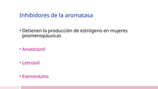 Inhibidores de la aromatasa
• Detienen la producción de estrógeno en mujeres
posmenopáusicas
• Anastrozol
• Letrozol
• Exemestano
 