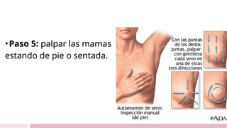 •Paso 5: palpar las mamas
estando de pie o sentada.
 