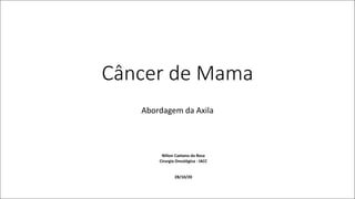 Câncer	de	Mama
Abordagem	da	Axila
Nilton	Caetano	da	Rosa
Cirurgia	Oncológica	- IACC
28/10/20
 