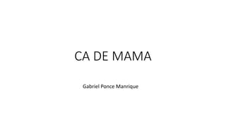 CA DE MAMA
Gabriel Ponce Manrique
 