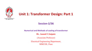 Unit 1: Transformer Design: Part 1
Session-2/36
Numerical and Methods of cooling of transformer
Dr. Anand.V.Satpute
(Associate Professor)
Electrical Engineering Department,
MMCOE, Pune
 