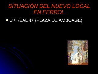 SITUACIÓN DEL NUEVO LOCAL EN FERROL C / REAL 47 (PLAZA DE AMBOAGE) 