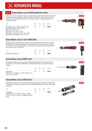 30
HERRAMIENTA MANUAL
I
NUEVO Destornillador carraca RATIO Double Drive 38en1
Puntas en acero cromo-vanadio S2. Carraca reversible. Mango antideslizante bimaterial con depósito
para puntas. Incluye un adaptador magnético ¼”x60 mm. Como bonus incluye un soporte para el
cinturón, con un sistema de fácil acceso a los cartuchos de puntas. 2 x más rápido gracias a su
sistema “Doble Drive”.
Boca plana: 3 mm, 5 mm (3), 6 mm (2), 7 mm.
Boca Phillips: N0, N1 (2), N2 (3), N3 (2).
Boca Pozi: Pz1 (2), Pz2 (3).
Boca Torx: T10, T15, T20, T25, T30.
Boca Allen : 2,5 mm, 3 mm, 4 mm, 5 mm, 6 mm.
Boca Robertson (cuadrada) : n0, n1, n2 (2), n3.
BL 1 10 6607H
Destornillador carraca 12en1 RATIO 6504
Mango ergonómico antideslizante con sistema de carga automática de puntas. Carraca reversible
de 18 dientes. 12 puntas atornillado acero S2 (en dos cartuchos de 6 puntas cada uno). Cartucho
principal: Ph1 / Ph2 / Ph3 y Bocas planas: 3 mm/4 mm/5 mm. Segundo cartucho en mango. Allen: 3
mm/4 mm/5 mm, Torx: T10/T15/T20.
Dimensiones: 245x40 mm. DB 1 10 6504H
Destornillador carraca RATIO 13en1
Destornillador múltiple con carraca reversible. Portapuntas magnético. Botón de ajuste longitud
de varilla 55-127 mm. Mango antideslizante con depósito portapuntas. Caja expositor display 12
unidades.
Composición:
Phillips: Nº 1-2-3 / Pozidriv: 1-2-3 mm / Planas: 3-4-5-
6 mm / Torx: T20-25-30.
BL 1 12 6491H
Destornillador carraca RATIO 16en1
Destornillador múltiple con carraca reversible. Portapuntas magnético. Diseñado para trabajar como
un destornillador standard o carrocero con carraca. Depósito portapuntas en el mango. Caja display
6 unidades.
Composición:
4 Phillips: Nº 0-1-2-3 / Planas: 4-5-6 mm / 3 Allen:
3-4-6 mm / 3 Torx: T15-20-25 / 1 adaptador de puntas
60 mm.
CJ 1 1 6494H
 