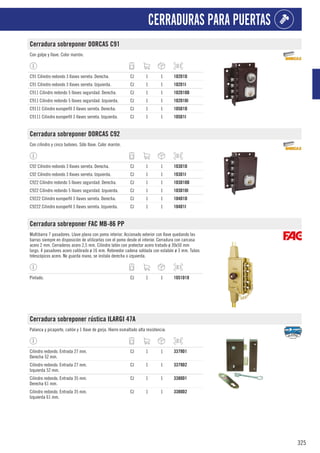 325
CERRADURAS PARA PUERTAS
Cerradura sobreponer DORCAS C91
Con golpe y llave. Color marrón.
C91 Cilindro redondo 3 llaves serreta. Derecha. CJ 1 1 102D1D
C91 Cilindro redondo 3 llaves serreta. Izquierda. CJ 1 1 102D1I
C911 Cilindro redondo 5 llaves seguridad. Derecha. CJ 1 1 102D10D
C911 Cilindro redondo 5 llaves seguridad. Izquierda. CJ 1 1 102D10I
C9111 Cilindro europerfil 3 llaves serreta. Derecha. CJ 1 1 105D1D
C9111 Cilindro europerfil 3 llaves serreta. Izquierda. CJ 1 1 105D1I
Cerradura sobreponer DORCAS C92
Con cilindro y cinco bulones. Sólo llave. Color marrón.
C92 Cilindro redondo 3 llaves serreta. Derecha. CJ 1 1 103D1D
C92 Cilindro redondo 3 llaves serreta. Izquierda. CJ 1 1 103D1I
C922 Cilindro redondo 5 llaves seguridad. Derecha. CJ 1 1 103D10D
C922 Cilindro redondo 5 llaves seguridad. Izquierda. CJ 1 1 103D10I
C9222 Cilindro europerfil 3 llaves serreta. Derecha. CJ 1 1 104D1D
C9222 Cilindro europerfil 3 llaves serreta. Izquierda. CJ 1 1 104D1I
Cerradura sobreponer FAC MB-86 PP
Multibarra 7 pasadores. Llave plana con pomo interior. Accionado exterior con llave quedando las
barras siempre en disposición de utilizarlas con el pomo desde el interior. Cerradura con carcasa
acero 2 mm. Cerraderos acero 2,5 mm. Cilindro latón con protector acero tratado ø 30x50 mm
largo. 4 pasadores acero calibrado ø 16 mm. Retenedor cadena soldada con eslabón ø 3 mm. Tubos
telescópicos acero. No guarda mano, se instala derecha o izquierda.
Pintado. CJ 1 1 1051D18
Cerradura sobreponer rústica ILARGI 47A
Palanca y picaporte, cañón y 1 llave de gorja. Hierro esmaltado alta resistencia.
Cilindro redondo. Entrada 27 mm.
Derecha 52 mm.
CJ 1 1 3379D1
Cilindro redondo. Entrada 27 mm.
Izquierda 52 mm.
CJ 1 1 3379D2
Cilindro redondo. Entrada 35 mm.
Derecha 61 mm.
CJ 1 1 3380D1
Cilindro redondo. Entrada 35 mm.
Izquierda 61 mm.
CJ 1 1 3380D2
 