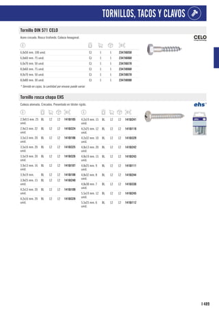 489
I
TORNILLOS, TACOS Y CLAVOS
Tornillo DIN 571 CELO
Acero cincado. Rosca tirafondo. Cabeza hexagonal.
6,0x50 mm. 100 unid. CJ 1 1 2347J6X50
6,0x60 mm. 75 unid. CJ 1 1 2347J6X60
6,0x70 mm. 50 unid. CJ 1 1 2347J6X70
8,0x60 mm. 75 unid. CJ 1 1 2347J8X60
8,0x70 mm. 50 unid. CJ 1 1 2347J8X70
8,0x80 mm. 30 unid. CJ 1 1 2347J8X80
* Servido en cajas, la cantidad por envase puede variar.
Tornillo rosca chapa EHS
Cabeza alomada. Cincados. Presentado en blíster rígido.
2,9x9,5 mm. 25
unid.
BL 12 12 1410J105
2,9x13 mm. 22
unid.
BL 12 12 1410J324
3,5x13 mm. 20
unid.
BL 12 12 1410J106
3,5x16 mm. 20
unid.
BL 12 12 1410J325
3,5x19 mm. 20
unid.
BL 12 12 1410J326
3,9x13 mm. 16
unid.
BL 12 12 1410J107
3,9x19 mm. BL 12 12 1410J108
3,9x25 mm. 15
unid.
BL 12 12 1410J240
4,2x13 mm. 20
unid.
BL 12 12 1410J109
4,2x16 mm. 20
unid.
BL 12 12 1410J328
4,2x19 mm. 15
unid.
BL 12 12 1410J241
4,2x25 mm. 12
unid.
BL 12 12 1410J110
4,2x32 mm. 10
unid.
BL 12 12 1410J329
4,8x13 mm. 20
unid.
BL 12 12 1410J242
4,8x19 mm. 15
unid.
BL 12 12 1410J243
4,8x25 mm. 9
unid.
BL 12 12 1410J111
4,8x32 mm. 8
unid.
BL 12 12 1410J244
4,8x38 mm. 7
unid.
BL 12 12 1410J330
5,5x19 mm. 12
unid.
BL 12 12 1410J245
5,5x25 mm. 6
unid.
BL 12 12 1410J112
 