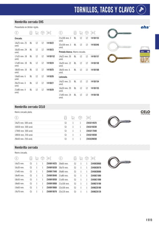 515
I
TORNILLOS, TACOS Y CLAVOS
Hembrilla cerrada EHS
Presentada en blíster rígido.
1
Cincada.
14x25 mm. 25
unid.
BL 12 12 1410J22
16x30 mm. 24
unid.
BL 12 12 1410J23
17x35 mm. 18
unid.
BL 12 12 1410J152
17x40 mm. 18
unid.
BL 12 12 1410J24
18x50 mm. 10
unid.
BL 12 12 1410J25
19x60 mm. 6
unid.
BL 12 12 1410J26
20x70 mm. 4
unid.
BL 12 12 1410J27
21x80 mm. 4
unid.
BL 12 12 1410J28
21x100 mm. 3
unid.
BL 12 12 1410J153
22x100 mm. 3
unid.
BL 12 12 1410J346
1
Pintada blanca. Hierro cincado.
14x25 mm. 20
unid.
BL 12 12 1410J157
16x30 mm. 12
unid.
BL 12 12 1410J158
18x50 mm. 6
unid.
BL 12 12 1410J160
1
Latonada.
14x25 mm. 21
unid.
BL 12 12 1410J154
16x30 mm. 20
unid.
BL 12 12 1410J155
17x40 mm. 14
unid.
BL 12 12 1410J156
Hembrilla cerrada CELO
Hierro cincado plata.
14x25 mm. 500 unid. CJ 1 1 2343J14X25
16X30 mm. 500 unid. CJ 1 1 2343J16X30
17X40 mm. 500 unid. CJ 1 1 2343J17X40
18X50 mm. 250 unid. CJ 1 1 2343J18X50
20x50 mm. 250 unid. CJ 1 1 2343J20X50
Hembrilla cerrada
Hierro cincado.
14x25 mm. CJ 1 1 2345K14X25
16x30 mm. CJ 1 1 2345K16X30
17x40 mm. CJ 1 1 2345K17X40
18x40 mm. CJ 1 1 2345K18X40
18x50 mm. CJ 1 1 2345K18X50
18x60 mm. CJ 1 1 2345K18X60
19x60 mm. CJ 1 1 2345K19X60
19x70 mm. CJ 1 1 2345K19X70
20x60 mm. CJ 1 1 2345K20X60
20x70 mm. CJ 1 1 2345K20X70
20x80 mm. CJ 1 1 2345K20X80
21x80 mm. CJ 1 1 2345K21X80
21x90 mm. CJ 1 1 2345K21X90
21x100 mm. CJ 1 1 2345K21X100
22x100 mm. CJ 1 1 2345K22X100
22x120 mm. CJ 1 1 2345K22X120
 