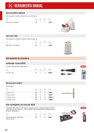 52
HERRAMIENTA MANUAL
I
Saco escombros plástico
Para recogida de materiales de desecho en obra, bricolaje, etc.
55xh.78 cm. 10 unidades. UN 1 1 1107A1
Saco obra rafia
Para recogida de materiales de desecho en obra, bricolaje, etc.
60xh.100 cm. 10 unidades. UN 1 1 1108A1
Herramientas de carpintería
Avellanador manual RATIO
Tres bocas intercambiables. Mango plástico.
ø 12-16-19 mm. BL 1 12 6996H3
Barrena para madera
Mango madera.
1 línea. ø 2 mm. UN 12 12 1580H1
2 líneas. ø 4 mm. UN 12 12 1580H2
1,5 líneas. ø 3 mm. UN 12 12 1580H1.5
2,5 líneas. ø 5 mm. UN 12 12 1580H2.5
Guía cortaingletes con serrucho RATIO
Guía plástico ABS. Cortes 45º y 90º. Base con agujeros para fijar en la mesa de trabajo. Serrucho
costilla dentado doble afilado y 11 dientes x pulgada. Filo templado HRC50-54. Mango ergonómico
bimaterial antideslizante.
Guía medida interior: 300x100 mm.
Serrucho 350 mm.
JGO 1 12 5562H
 