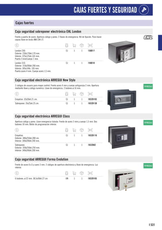 531
I
CAJAS FUERTES Y SEGURIDAD
Cajas fuertes
Caja seguridad sobreponer electrónica EHL London
Frente y puerta de acero. Apertura código y pomo. 2 llaves de emergencia. Kit de fijación. Para hacer
copias llave en bruto JMA CHI-1T.
London 230:
Exterior: 230x170xh.170 mm.
Interior: 225x125xh.165 mm.
Puerta 3 mm/cuerpo 1 mm.
CJ 1 1 150D17
London 310:
Exterior: 310x200xh.200 mm.
Interior: 305x140x. 195 mm.
Puerta acero 4 mm. Cuerpo acero 1,5 mm.
CJ 1 1 150D18
Caja seguridad electrónica ARREGUI New Stylo
2 códigos de usuario para mayor control. Frente acero 4 mm y cuerpo antiganzúa 2 mm. Apertura
mediante llave y código numérico. Llave de emergencia. 2 bulones ø 16 mm.
Empotrar. 32x20xh.21 cm. CJ 1 1 1832D103
Sobreponer. 35x25xh.25 cm. CJ 1 1 1832D138
Caja seguridad electrónica ARREGUI Class
Apertura código y pomo. Llave emergencia tubular. Frente de acero 3 mm y cuerpo 1,5 mm. Dos
bulones 18 mm. Botón de programación interior.
Empotrar.
Exterior: 380x250xh.280 cm.
Interior: 340x200xh.240 mm.
CJ 1 1 1832D116
Sobreponer.
Exterior: 350x250xh.250 mm.
Interior: 340x240xh.200 mm.
CJ 1 1 1832D82
Caja seguridad ARREGUI Forma Evolution
Frente de acero 6+3 y cuero 3 mm. 2 códigos de apertura electrónica y llave de emergencia. Luz
interior.
6 bulones. ø 22 mm. 38,5x30xh.27 cm UN 1 1 1832D165
 