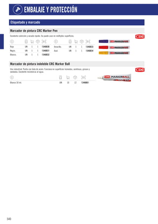 540
EMBALAJE Y PROTECCIÓN
Etiquetado y marcado
Marcador de pintura CRC Marker Pen
Excelente cubrición y secado rápido. Se puede usar en múltiples superficies.
Rojo UN 1 1 1346B30
Negro. UN 1 1 1346B31
Blanco. UN 1 1 1346B32
Amarillo. UN 1 1 1346B33
Azul. UN 1 1 1346B34
Marcador de pintura indeleble CRC Marker Ball
Uso industrial. Punta con bola de acero. Funciona en superficies húmedas, aceitosas, grasas y
oxidadas. Excelente resistencia al agua.
Blanco 50 ml. UN 10 12 1346B61
 