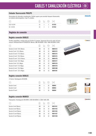 565
I
CABLES Y CANALIZACIÓN ELÉCTRICA
Cebador fluorescente PHILIPS
Arrancadores de interruptor incandescente. Calidad superior para encender lámparas fluorescentes
con balastro electromagnético. Caja 25 unidades.
S10. 4-65 W. CJ 1 1 837C62
S2. 4-22 W. CJ 1 1 837C63
Regletas de conexión
Regleta conexión DUOLEC
Tornillos imperdibles y montaje alto para facilitar la conexión. Separación fácil de los polos de forma
manual. Certificado Aenor Nº 030/002359. Normas: UNE-EN 60998-1:2005 / UNE-EN 60998-2:2005.
Sección 2,5 mm². 24 A. Blanco. UN 10 10 900R1072
Sección 6 mm². 41 A. Blanco. UN 10 10 900R1073
Sección 10 mm². 57 A. Blanco. UN 10 10 900R1074
Sección 16 mm². 76 A. Blanco. UN 10 10 900R1075
Sección 35 mm². 125 A. Blanco. UN 10 10 900R1076
Sección 2,5 mm². 24 A. Negro. UN 10 10 900R1077
Sección 6 mm². 41 A. Negro. UN 10 10 900R1078
Sección 10 mm². 57 A. Negro. UN 10 10 900R1079
Sección 16 mm². 76 A. Negro. UN 10 10 900R1080
Sección 35 mm². 125 A. Negro. UN 10 10 900R1081
Regleta conexión DUOLEC
12 bornes. Homologación EN 60998.
Sección 4 mm². DB 1 20 900R82
Sección 6 mm². DB 1 20 900R83
Sección 10 mm². DB 1 20 900R84
Regleta conexión MIARCO
Polipropileno. Homologación EN 60998-1:2004 EN 60998-2-1:2004. RoHS, VDE.
Sección 4 mm² Blanca. UN 10 10 9001R101
Sección 6 mm² Blanca. UN 10 10 9001R103
Sección 10 mm² Blanca UN 10 10 9001R105
Sección 16 mm² Blanca UN 10 10 9001R107
Sección 25 mm² Blanca UN 10 10 9001R109
 