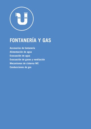 633
FONTANERÍA Y GAS
Accesorios de fontanería
Alimentación de agua
Evacuación de agua
Evacuación de gases y ventilación
Mecanismos de cisterna WC
Conducciones de gas
 