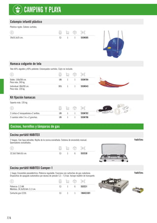 774
CAMPING Y PLAYA
Columpio infantil plástico
Plástico rígido. Colores surtidos.
39x35,5x35 cm. CJ 1 1 555N505
Hamaca colgante de tela
Tela 60% algodón y 40% poliéster. Estampados surtidos. Cojín no incluido.
Doble. 150x200 cm.
Peso máx. 240 kg.
UN 1 1 555N704
Individual. 80x200 cm.
Peso máx. 120 kg.
BOL 1 1 555N543
Kit fijación hamacas
Soporta máx. 120 kg.
2 cintas+2 mosquetones+2 anillas. UN 1 1 555N782
2 cuerdas nilón 3 m.+2 ganchos. UN 1 1 555N796
Cocinas, hornillos y lámparas de gas
Cocina portátil HABITEX
2 fuegos. Con tapa extraíble. Rejilla de la cocina esmaltada. Sistema de encendido manual.
Quemadores esmaltados.
32,5x57,8xh.8,6 cm. CJ 1 6 552C30
Cocina portátil HABITEX Camper-1
1 fuego. Encendido piezoeléctrico. Potencia regulable. Funciona con cartuchos de gas isobutano.
Dispositivo de apagado automático por exceso de presión 5,5 - 7,0 bar. Incluye maletín de transporte.
Potencia: 2,2 kW.
Medidas: 34,3x28,4xh.11,3 cm.
CJ 1 6 552C31
Cartucho gas C230. CJ 1 1 1864C3301
 