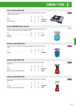 775
CAMPING Y PLAYA
Cocina camping SUPER-EGO
1 fuego. Encendido piezoeléctrico. Potencia regulable. Incluye maletín de transporte. Funciona con
cartuchos de gas isobutano.
Cocina. CJ 1 1 1864C3300
Cartucho gas C230. UN 1 1 1864C3301
Hornillo CAMPINGAZ Súper Carena R
Conexión a bombona azul. Diseñada para soportar sartenes grandes y pesadas. Conexión directa a
botella (no requiere regulador ni goma). Encendido manual.
3.000 W.
Peso: 600 g.
UN 1 1 743C1A
Hornillo camping SUPER-EGO
Conexión bombona azul. Conexión directa a botella (no requiere regulador ni goma). Encendido
manual.
1.900 W. CJ 1 1 1864C3308
Hornillo portátil SUPER-EGO
Conexión a cartucho de gas de butano C200. Llama regulable. Autonomía 2-6 h. Encendido
piezoeléctrico.
Hornillo. CJ 1 1 1864C3303
Cartucho gas 190 gr. Válvula de seguridad. UN 1 36 1780H
Lámpara portátil SUPER-EGO
Conexión cartucho gas butano C200. Intensidad de luz ajustable. Autonomía 4-10 h. Encendido
piezoeléctrico.
Lámpara. CJ 1 1 1864C3302
Cartucho gas 190 gr. Válvula de seguridad. UN 1 36 1780H
 