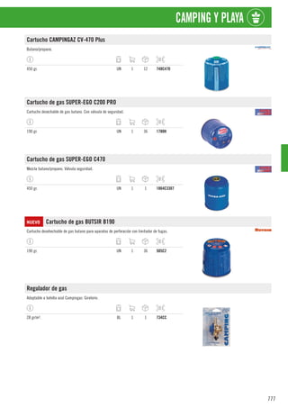 777
CAMPING Y PLAYA
Cartucho CAMPINGAZ CV-470 Plus
Butano/propano.
450 gr. UN 1 12 748C470
Cartucho de gas SUPER-EGO C200 PRO
Cartucho desechable de gas butano. Con válvula de seguridad.
190 gr. UN 1 36 1780H
Cartucho de gas SUPER-EGO C470
Mezcla butano/propano. Válvula seguridad.
450 gr. UN 1 1 1864C3307
NUEVO Cartucho de gas BUTSIR B190
Cartucho desehechable de gas butano para aparatos de perforación con limitador de fugas.
190 gr. UN 1 36 505C2
Regulador de gas
Adaptable a botella azul Campingaz. Giratorio.
28 gr/m². BL 1 1 734CC
 