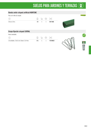 813
SUELOS PARA JARDINES Y TERRAZAS
Banda unión césped artificial NORTENE
Para unir rollos de césped.
30 cm x 10 m. UN 1 1 5611U40
Grapa fijación césped CATRAL
Acero inoxidable.
10 unidades. 17x3,5 cm. Grosor: 3,14 mm. BOL 1 1 7572U622
 