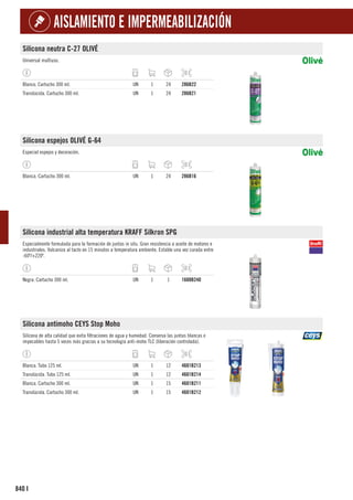 840
AISLAMIENTO E IMPERMEABILIZACIÓN
I
Silicona neutra C-27 OLIVÉ
Universal multiuso.
Blanco. Cartucho 300 ml. UN 1 24 286B22
Translúcida. Cartucho 300 ml. UN 1 24 286B21
Silicona espejos OLIVÉ G-64
Especial espejos y decoración.
Blanca. Cartucho 300 ml. UN 1 24 286B16
Silicona industrial alta temperatura KRAFF Silkron SPG
Especialmente formulada para la formación de juntas in situ. Gran resistencia a aceite de motores e
industriales. Vulcaniza al tacto en 15 minutos a temperatura ambiente. Estable una vez curada entre
-60º/+220º.
Negra. Cartucho 300 ml. UN 1 1 1608B240
Silicona antimoho CEYS Stop Moho
Silicona de alta calidad que evita filtraciones de agua y humedad. Conserva las juntas blancas e
impecables hasta 5 veces más gracias a su tecnología anti-moho TLC (liberación controlada).
Blanca. Tubo 125 ml. UN 1 12 4601B213
Translúcida. Tubo 125 ml. UN 1 12 4601B214
Blanca. Cartucho 300 ml. UN 1 15 4601B211
Translúcida. Cartucho 300 ml. UN 1 15 4601B212
 