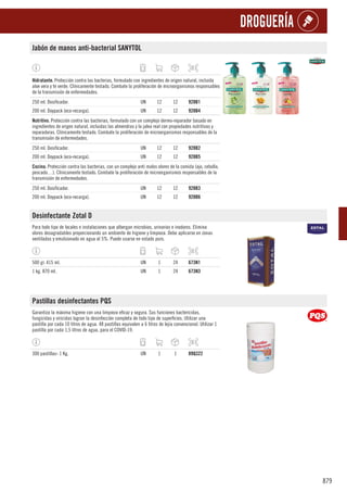 879
DROGUERÍA
Jabón de manos anti-bacterial SANYTOL
1
Hidratante. Protección contra las bacterias, formulado con ingredientes de origen natural, incluida
aloe vera y té verde. Clínicamente testado. Combate la proliferación de microorganismos responsables
de la transmisión de enfermedades.
250 ml. Dosificador. UN 12 12 928B1
200 ml. Doypack (eco-recarga). UN 12 12 928B4
1
Nutritivo. Protección contra las bacterias, formulado con un complejo dermo-reparador basado en
ingredientes de origen natural, incluidas las almendras y la jalea real con propiedades nutritivas y
reparadoras. Clínicamente testado. Combate la proliferación de microorganismos responsables de la
transmisión de enfermedades.
250 ml. Dosificador. UN 12 12 928B2
200 ml. Doypack (eco-recarga). UN 12 12 928B5
1
Cocina. Protección contra las bacterias, con un complejo anti malos olores de la comida (ajo, cebolla,
pescado…). Clínicamente testado. Combate la proliferación de microorganismos responsables de la
transmisión de enfermedades.
250 ml. Dosificador. UN 12 12 928B3
200 ml. Doypack (eco-recarga). UN 12 12 928B6
Desinfectante Zotal D
Para todo tipo de locales e instalaciones que albergan microbios, urinarios e inodoros. Elimina
olores desagradables proporcionando un ambiente de higiene y limpieza. Debe aplicarse en zonas
ventiladas y emulsionado en agua al 5%. Puede usarse en estado puro.
500 gr. 415 ml. UN 1 24 673N1
1 kg. 870 ml. UN 1 24 673N3
Pastillas desinfectantes PQS
Garantiza la máxima higiene con una limpieza eficaz y segura. Sus funciones bactericidas,
fungicidas y viricidas logran la desinfección completa de todo tipo de superficies. Utilizar una
pastilla por cada 10 litros de agua. 48 pastillas equivalen a 6 litros de lejía convencional. Utilizar 1
pastilla por cada 1,5 litros de agua, para el COVID-19.
300 pastillas- 1 Kg. UN 1 1 89Q322
 