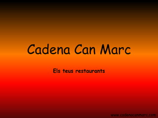 Cadena Can Marc
   Els teus restaurants




                          www.cadenacanmarc.com
 