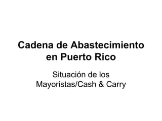 Cadena de Abastecimiento
de Alimentos, Bebidas y
Provisiones en Puerto Rico
Situación de los
Mayoristas/Cash & Carry
 
