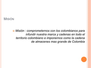 Misión<br />Misión : comprometernos con los colombianos para infundir nuestra marca y cadenas en todo el territorio colomb...
