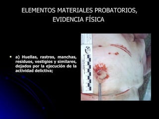 ELEMENTOS MATERIALES PROBATORIOS, EVIDENCIA FÍSICA   a) Huellas, rastros, manchas, residuos, vestigios y similares, dejados por la ejecución de la actividad delictiva; 
