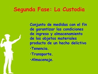 Segunda Fase: La Custodia Conjunto de medidas con el fin de garantizar las condiciones de ingreso y almacenamiento de los objetos materiales producto de un hecho delictivo Tenencia.  Transporte.  Almacenaje .   