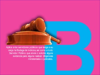 Aplica alos servidores públicos que tenga asu
cargo laBodega de Indicios,así como atodo
Servidor Público que envíe o solicite alguna
evidencia para alguna realizar diligencias
ministeriales o judiciales.
 