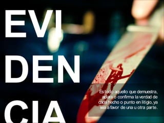 EVI
DEN Estodo aquello que demuestra,
aclara o confirma laverdad de
cadahecho o punto en litigio,ya
sea afavor de una u otra parte.
 