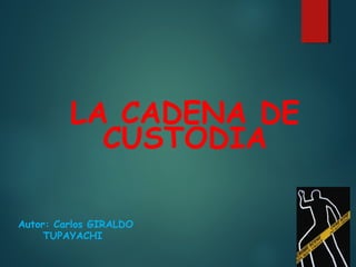 LA CADENA DE
CUSTODIA
Autor: Carlos GIRALDO
TUPAYACHI
 