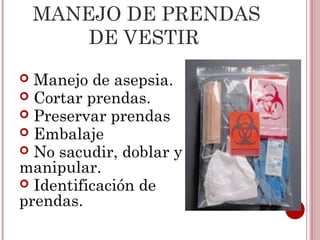 MANEJO DE PRENDAS
        DE VESTIR
 Manejo de asepsia.
 Cortar prendas.
 Preservar prendas
 Embalaje
 No sacudir, doblar y
manipular.
 Identificación de
prendas.
 