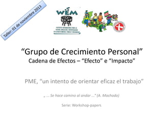 “Grupo de Crecimiento Personal”
Cadena de Efectos – “Efecto” e “Impacto”
PME, “un intento de orientar eficaz el trabajo”
„ ... Se hace camino al andar ...“ (A. Machado)
Serie: Workshop-papers

 