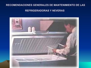 RECOMENDACIONES GENERALES DE MANTENIMIENTO DE LAS REFRIGERADORAS Y NEVERAS   