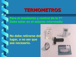 TERMOMETROS Para el monitoreo y control de la Tº  Debe estar en el estante intermedio  No debe retirarse del lugar, a no ser que  sea necesario. 