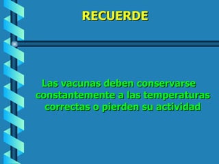 RECUERDE Las vacunas deben conservarse constantemente a las temperaturas correctas o pierden su actividad 