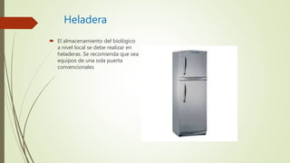 Heladera
 El almacenamiento del biológico
a nivel local se debe realizar en
heladeras. Se recomienda que sea
equipos de una sola puerta
convencionales
 