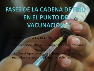 .
CONTROL A LA RECEPCIÓN
A la recepción de las vacunas deben comprobarse :
a) Que el tipo de vacuna y número de dosis
recibidas corresponde al pedido solicitado
 