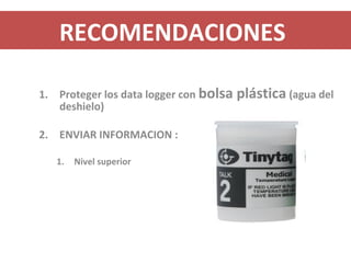 RECOMENDACIONES
1. Proteger los data logger con bolsa plástica (agua del
deshielo)
2. ENVIAR INFORMACION :
1. Nivel superior
 