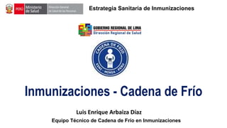 Inmunizaciones - Cadena de Frío
Luis Enrique Arbaiza Díaz
Estrategia Sanitaria de Inmunizaciones
Equipo Técnico de Cadena de Frío en Inmunizaciones
 