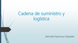 Cadena de suministro y
logística
Verónika Espinoza Céspedes
 