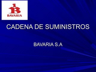 CADENA DE SUMINISTROS

      BAVARIA S.A
 