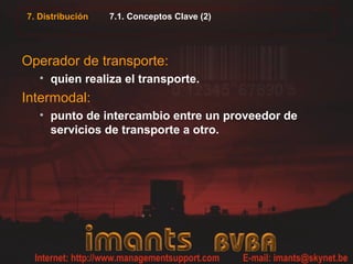 7. Distribución   7.1. Conceptos Clave (2)




Operador de transporte:
   • quien realiza el transporte.
Intermodal:
   • punto de intercambio entre un proveedor de
     servicios de transporte a otro.
 