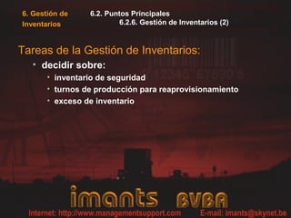 6. Gestión de
Inventarios
6.2. Puntos Principales
6.2.6. Gestión de Inventarios (2)
Tareas de la Gestión de Inventarios:
• decidir sobre:
• inventario de seguridad
• turnos de producción para reaprovisionamiento
• exceso de inventario
 