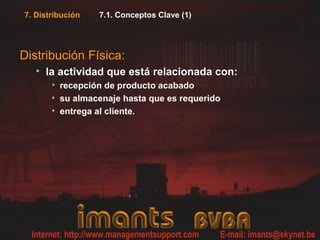 7. Distribución 7.1. Conceptos Clave (1)
Distribución Física:
• la actividad que está relacionada con:
• recepción de producto acabado
• su almacenaje hasta que es requerido
• entrega al cliente.
 